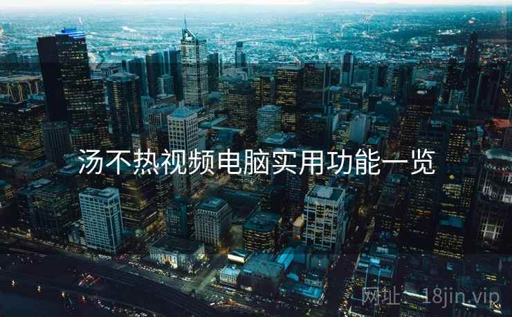 汤不热视频电脑实用功能一览