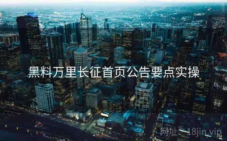 黑料万里长征首页公告要点实操