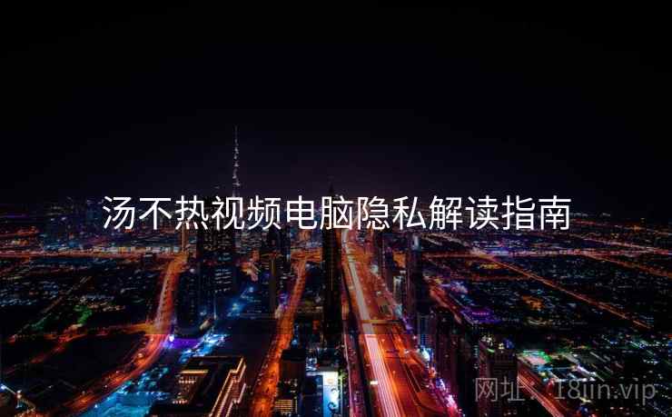 汤不热视频电脑隐私解读指南