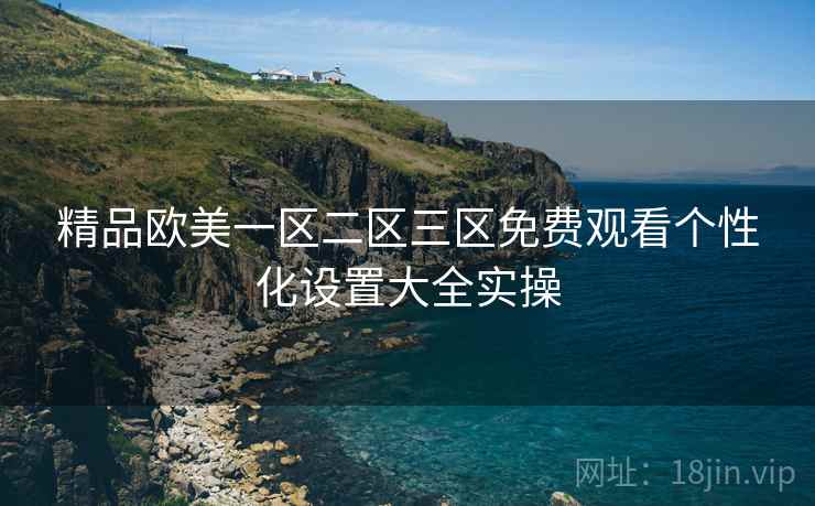 精品欧美一区二区三区免费观看个性化设置大全实操