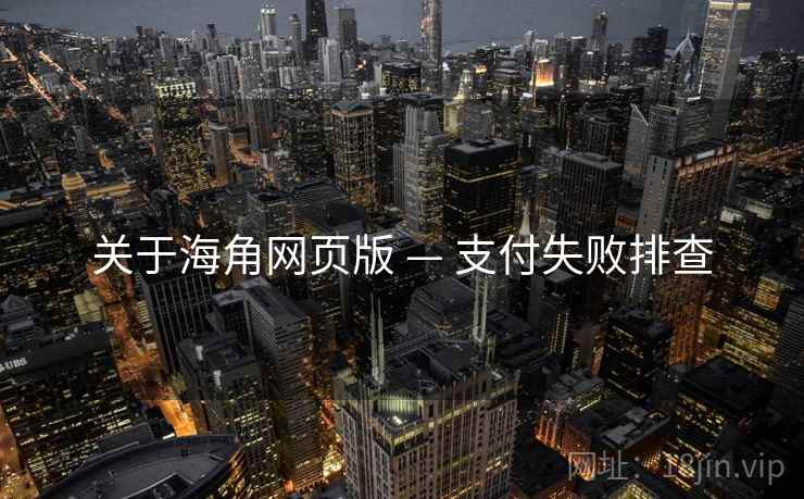 关于海角网页版 — 支付失败排查