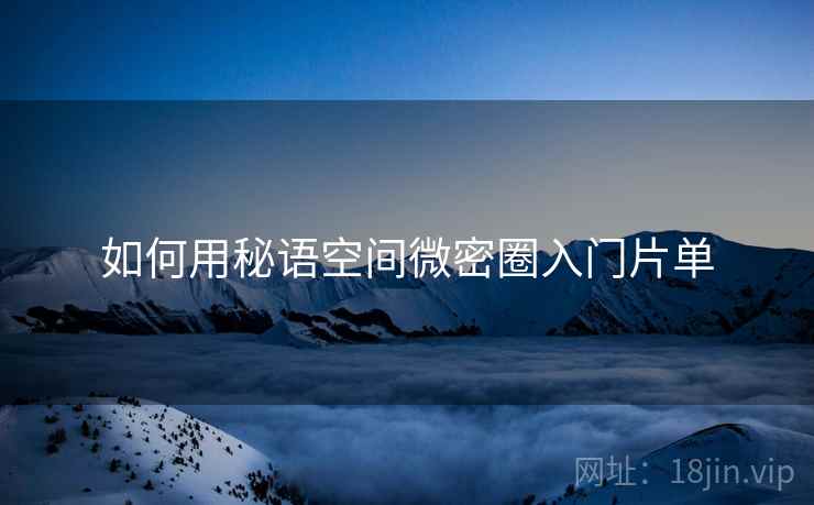 如何用秘语空间微密圈入门片单