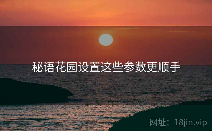 秘语花园设置这些参数更顺手