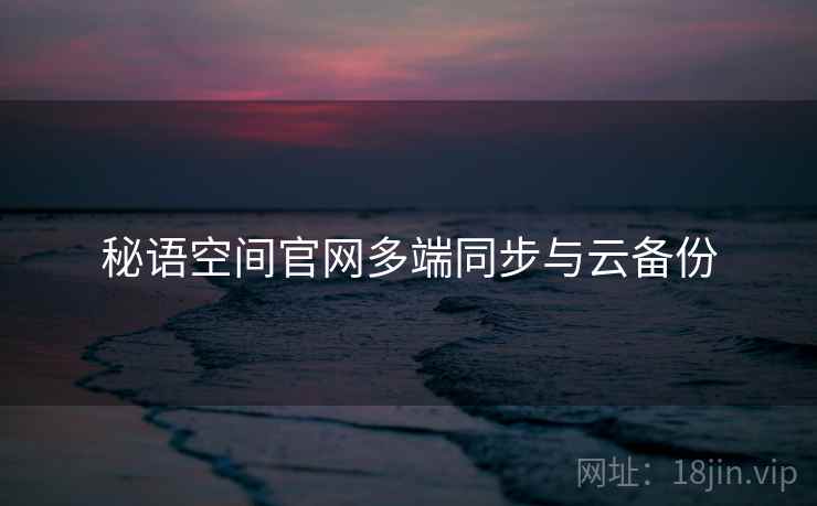 秘语空间官网多端同步与云备份