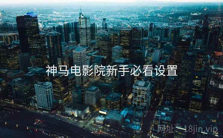 神马电影院新手必看设置