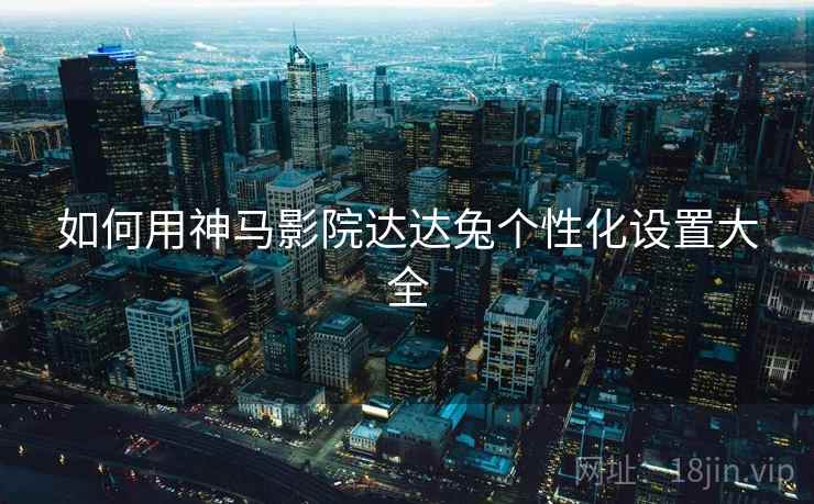 如何用神马影院达达兔个性化设置大全