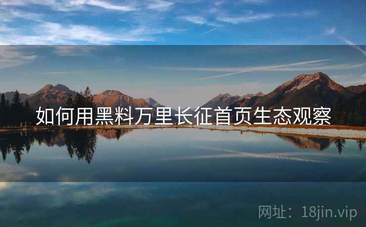 如何用黑料万里长征首页生态观察