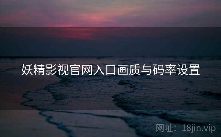 妖精影视官网入口画质与码率设置
