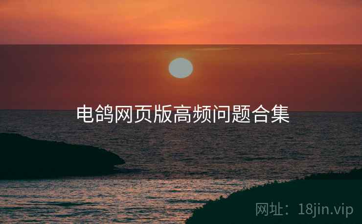电鸽网页版高频问题合集