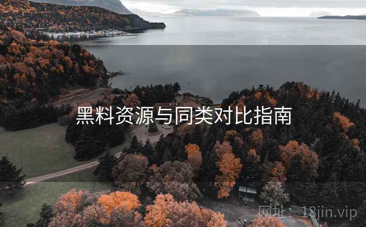 黑料资源与同类对比指南
