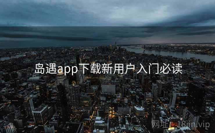 岛遇app下载新用户入门必读