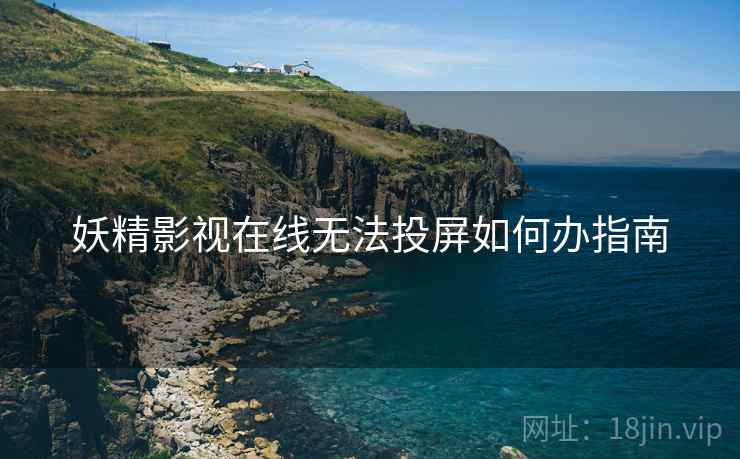 妖精影视在线无法投屏如何办指南