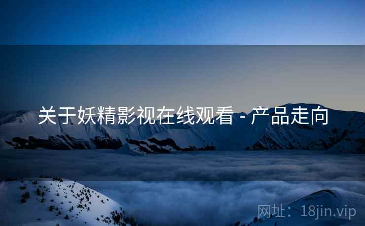 关于妖精影视在线观看 - 产品走向