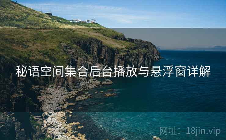 秘语空间集合后台播放与悬浮窗详解