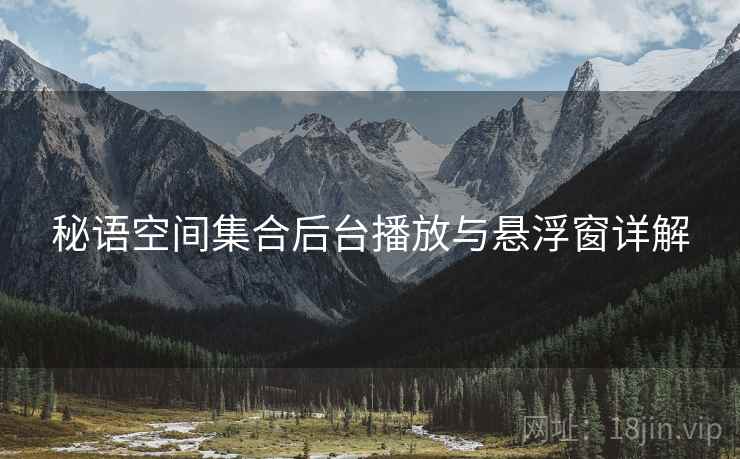 秘语空间集合后台播放与悬浮窗详解