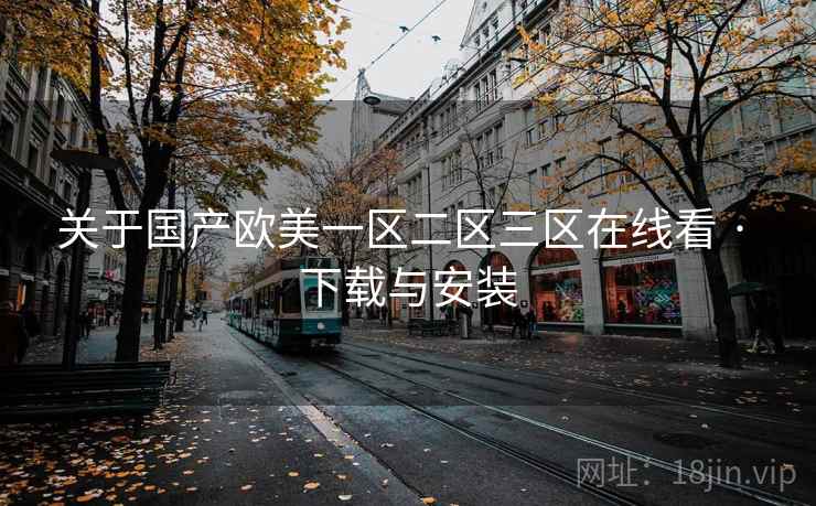 关于国产欧美一区二区三区在线看 · 下载与安装