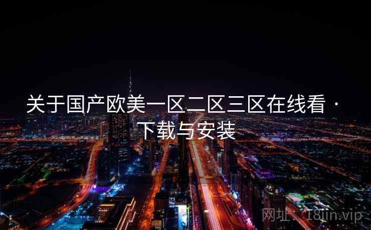 关于国产欧美一区二区三区在线看 · 下载与安装