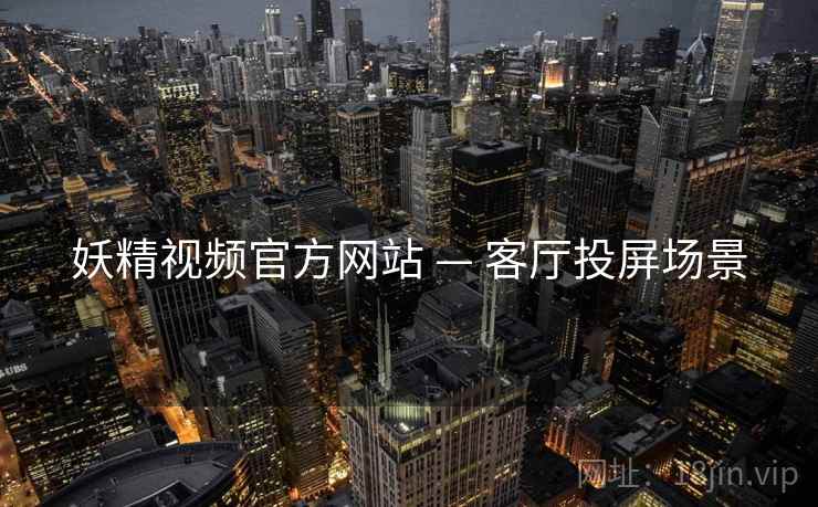 妖精视频官方网站 — 客厅投屏场景