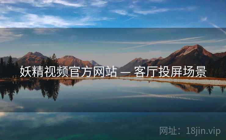 妖精视频官方网站 — 客厅投屏场景