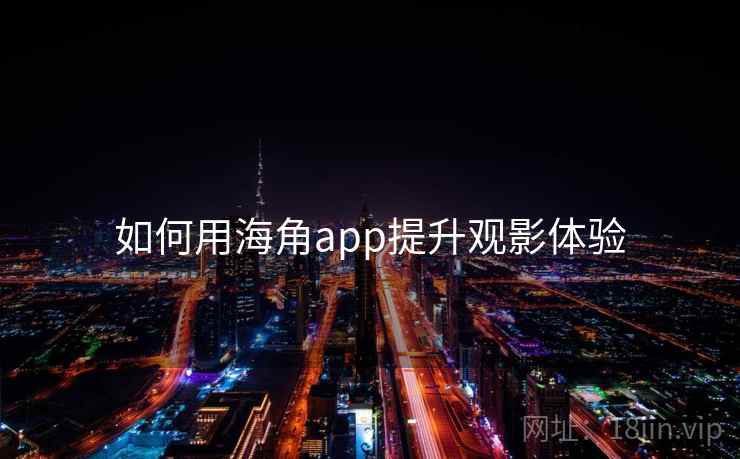 如何用海角app提升观影体验 如何用海角app提升观影体验