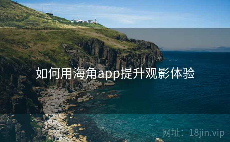 如何用海角app提升观影体验 如何用海角app提升观影体验